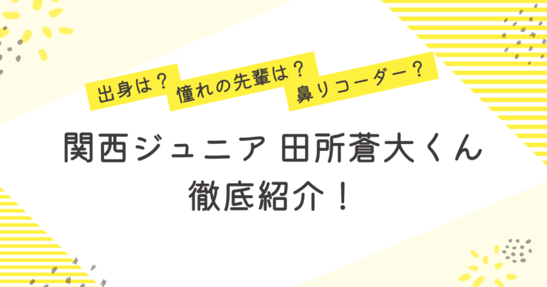 関西ジュニア 田所蒼大 出身 憧れの先輩 鼻リコーダー プロフィール 紹介