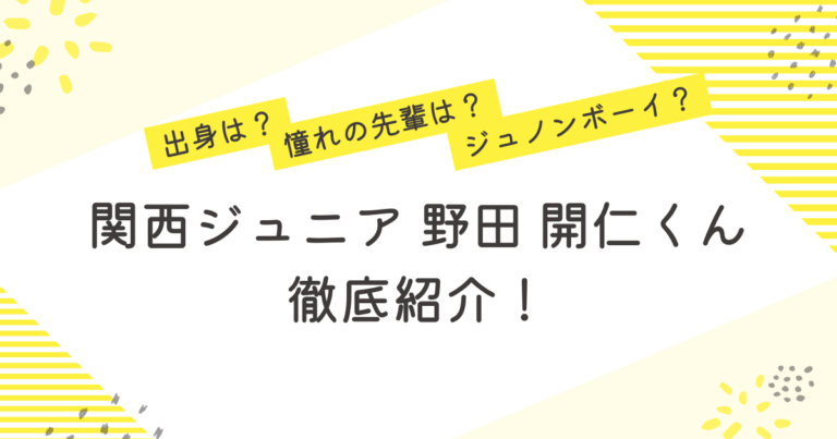 関西ジュニア 野田 開仁出身 憧れの先輩 ジュノンボーイ プロフィール 紹介
