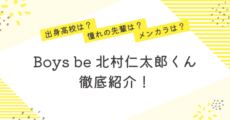 北村仁太郎 Boys be 高校 メンカラ 憧れの先輩 プロフィール 紹介