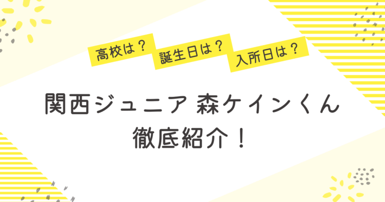 関西ジュニア 森ケイン 高校 誕生日 入所日 憧れの先輩 プロフィール 紹介
